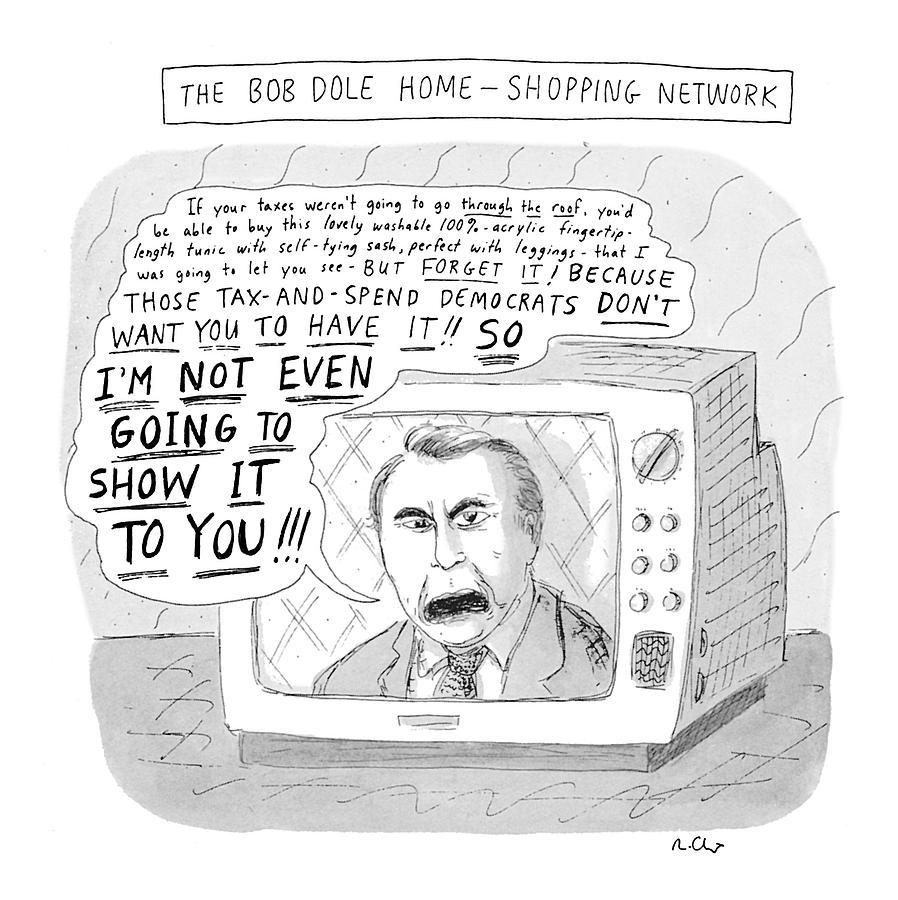 The Bob Dole Home-shopping Network Drawing by Roz Chast