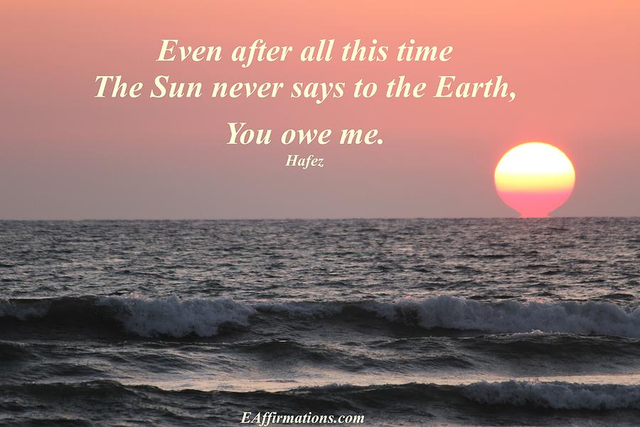 The sun never says to the earth you owe me Photograph by Pharaoh Martin ...