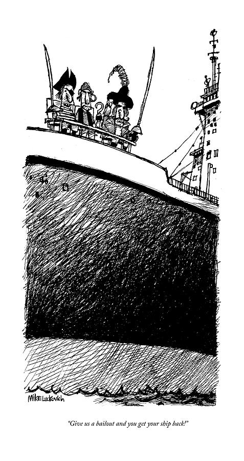 Give Us A Bailout And You Get Your Ship Back! Drawing by Mike  Luckovich