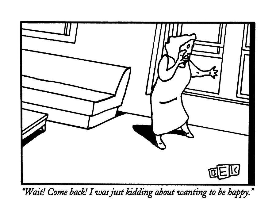 Wait!  Come Back!  I Was Just Kidding Drawing by Bruce Eric Kaplan