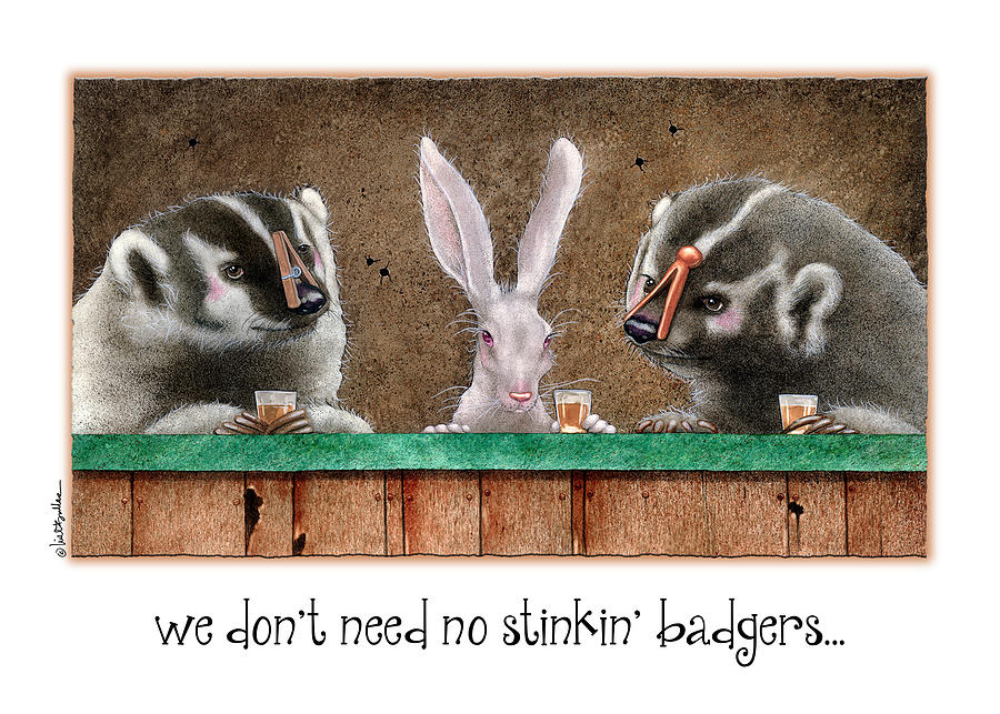 We Dont Need No Stinkin Badgers... Painting by Will Bullas