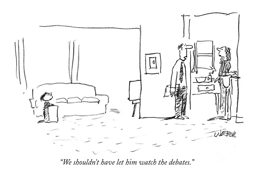 We Shouldnt Have Let Him Watch The Debates Drawing by Robert Weber