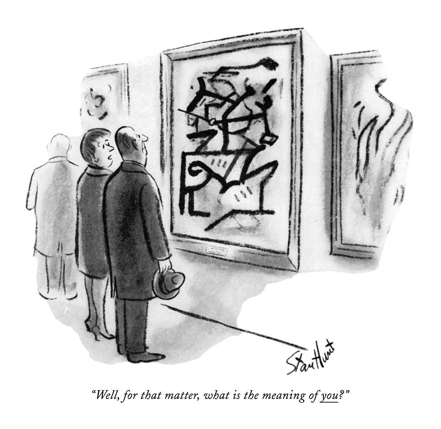 Well, For That Matter, What Is The Meaning Of You? Drawing by Stan Hunt