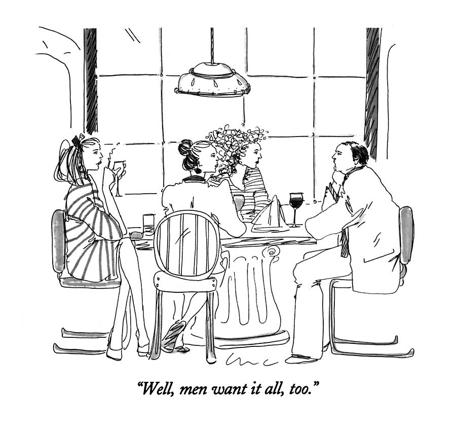 Well, Men Want It All, Too Drawing by Richard Cline Well, Men Want It All, Too Drawing by Richard Cline