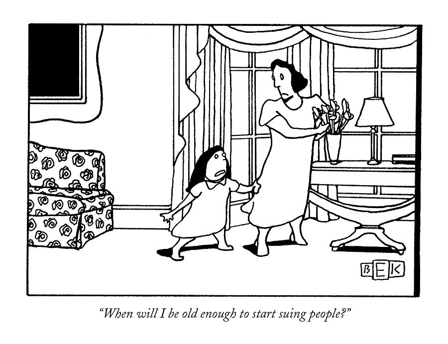 When Will I Be Old Enough To Start Suing People? Drawing by Bruce Eric Kaplan