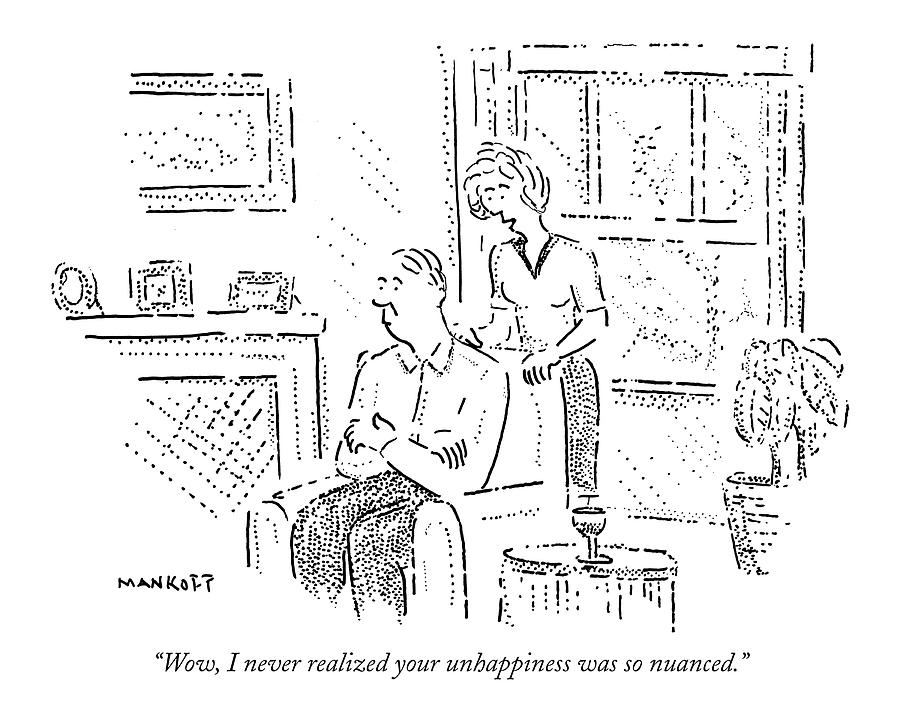 2004 Drawing - Wow, I Never Realized Your Unhappiness by Robert Mankoff