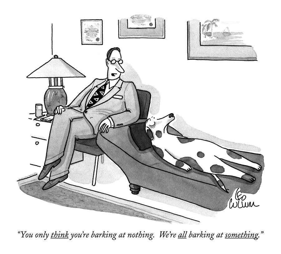 You Only Think Youre Barking At Nothing. Were Drawing by Leo Cullum You Only Think Youre Barking At Nothing. Were Drawing by Leo Cullum