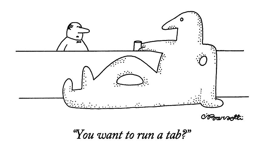 You Want To Run A Tab? Drawing by Charles Barsotti