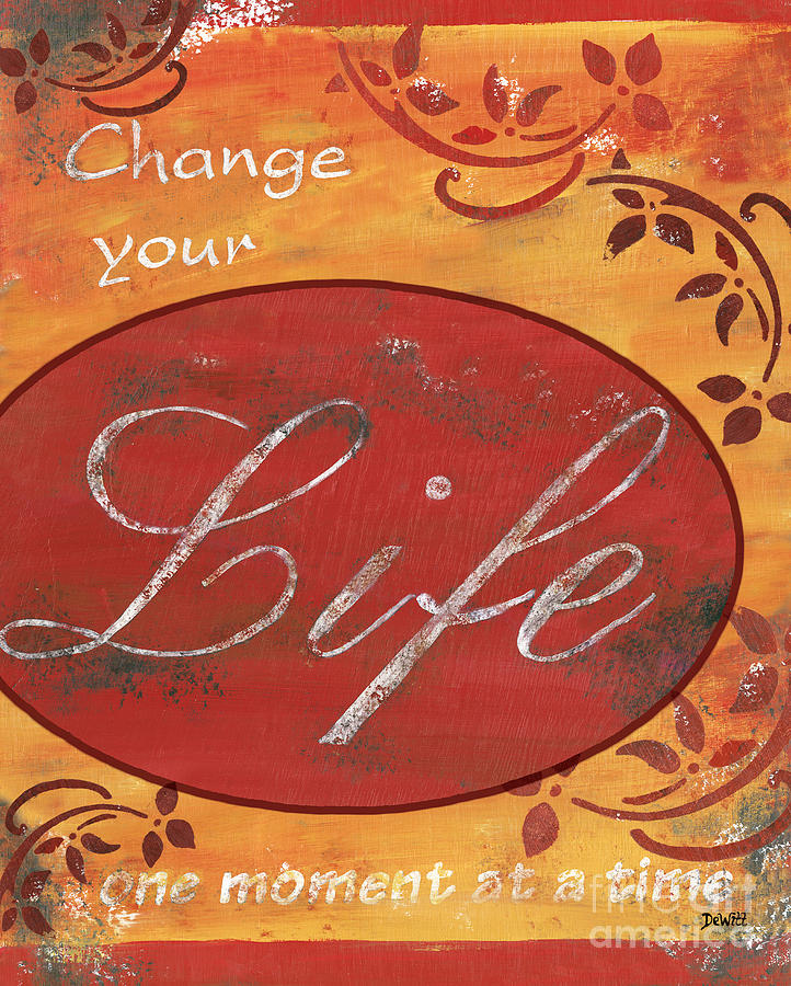 Inspirational Painting - Change your Life by Debbie DeWitt