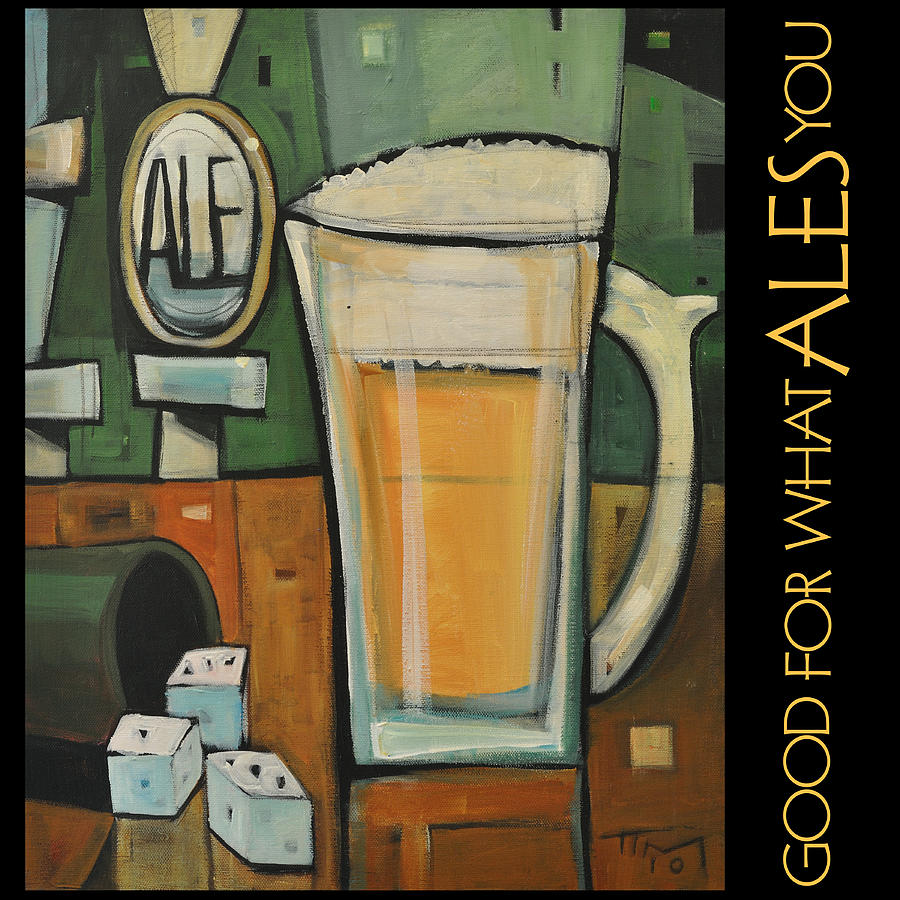 Good For What Ales You Poster Painting by Tim Nyberg
