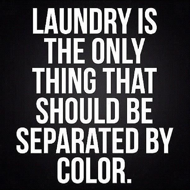 Laundry is the only thing that should be separated by color