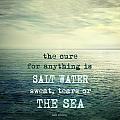 The cure for anything is salt water sweat tears or the sea Poster by ...