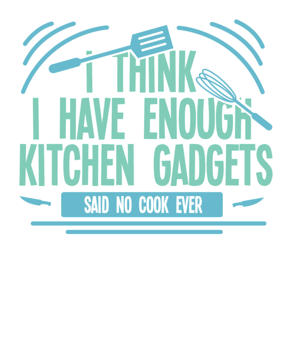 I think i have enough kitchen gadgets - said no cook ever - Funny