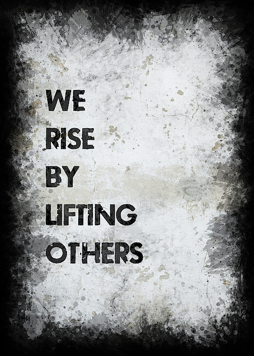 We Rise By Lifting Others Photograph