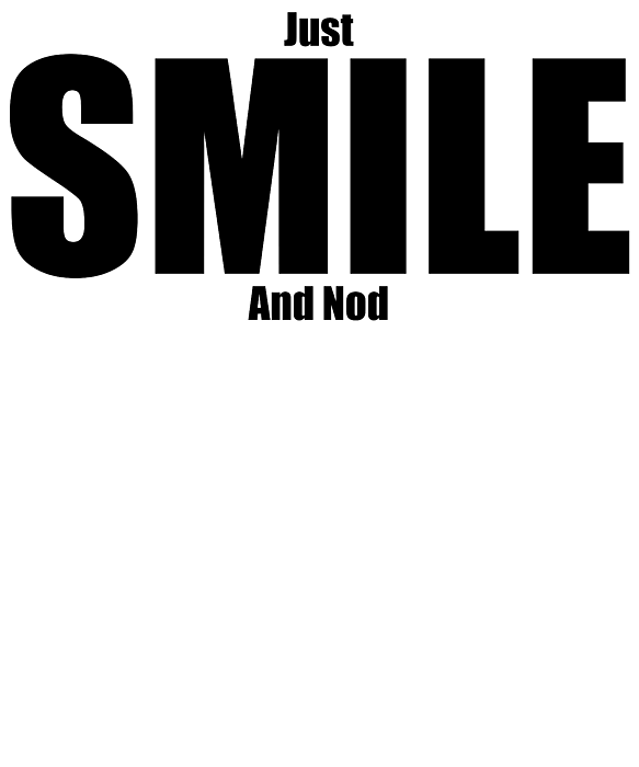 Just Smile And Nod Funny Motivational Demotivational Dad Joke T-Shirt by  Jason Gilbert - Fine Art America