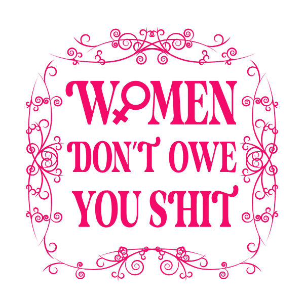 Women Don't Owe You Shit - Feminism T-Shirt Women Don't Owe You Shit - Feminism T-Shirt