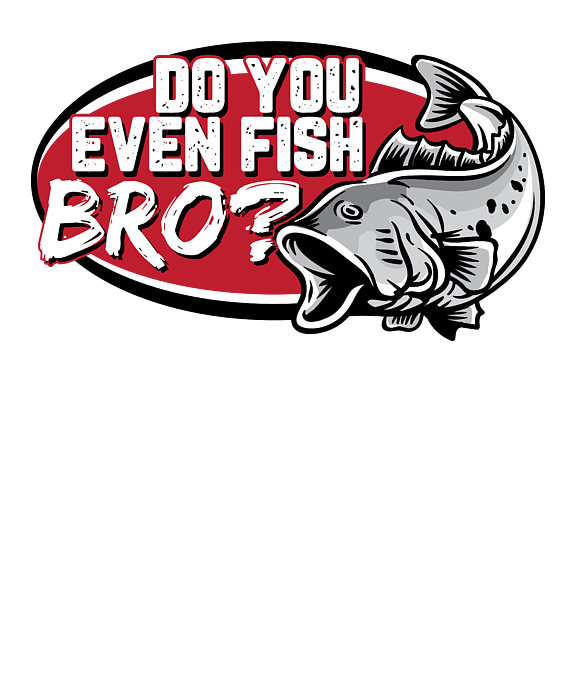 Funny Fishing Gifts Gear Do You Even Fish Bro #3 T-Shirt by Tom Publishing  - Fine Art America