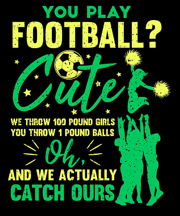 Cheerleader Gift Idea You Play Football Throw 1 Pound Ball We Catch Our 100  Pound Girls Cheerleading T-Shirt