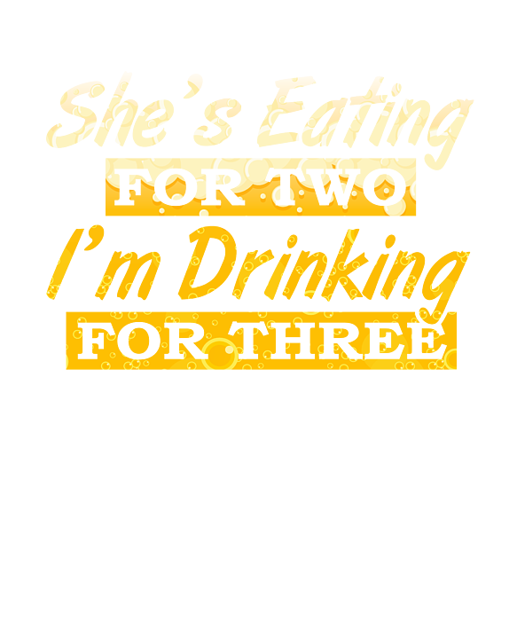 https://images.fineartamerica.com/images/artworkimages/medium/3/dad-to-be-gift-shes-eating-for-two-im-drinking-for-three-pregnancy-humor-kanig-designs-transparent.png