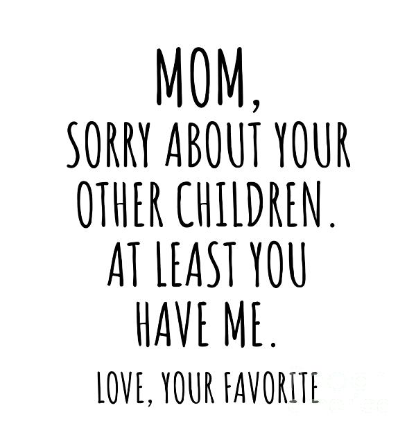 https://images.fineartamerica.com/images/artworkimages/medium/3/funny-mom-gift-for-mother-from-daughter-son-sorry-about-your-other-children-hilarious-birthday-mothers-day-gag-present-christmas-joke-funnygiftscreation.jpg