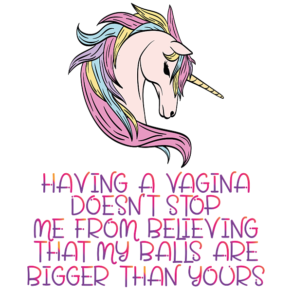 Having A Vagina Doesn't Stop Me From Believing That My Balls Are Bigger Than You 