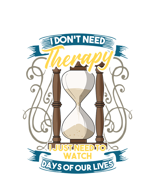 I Don't Need Therapy I Just Need To Watch Days Of Our Lives I Don't Need Therapy I Just Need To Watch Days Of Our Lives