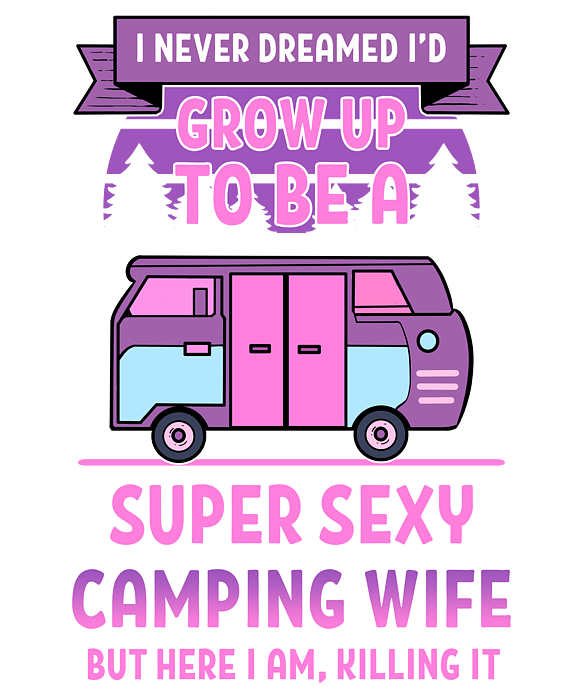 I Never Dreamed Id Grow Up Super Sexy Wife Camping Lover design T-Shirt by Alessandra Roth