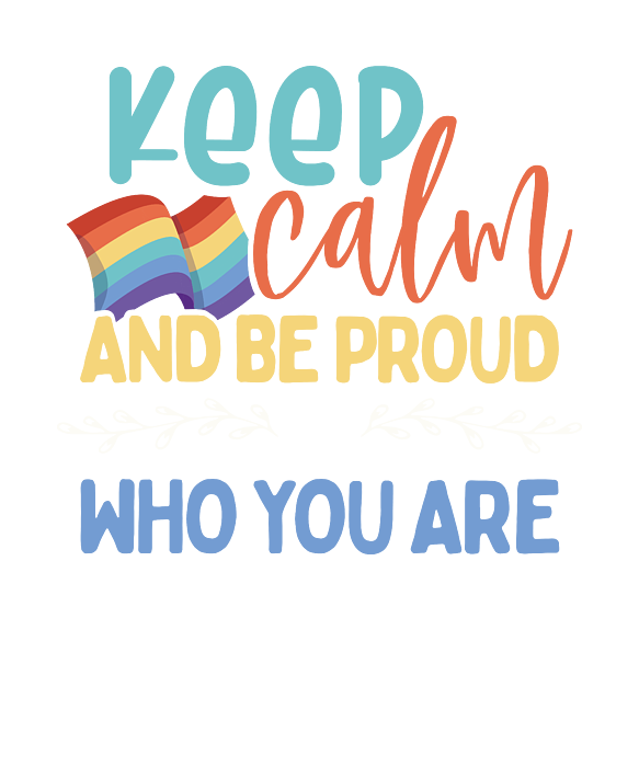 keep calm and be proud of who you are
