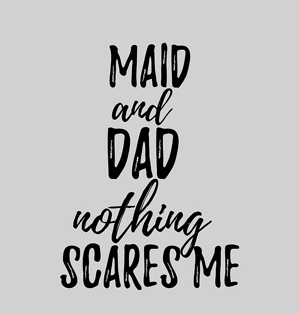 Maid Dad Funny Gift Idea for Father Gag Joke Nothing Scares Me