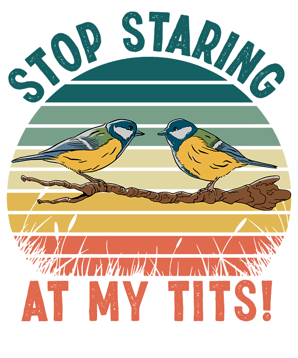 [Image: stop-staring-at-my-tits-bird-watching-fu...parent.png]