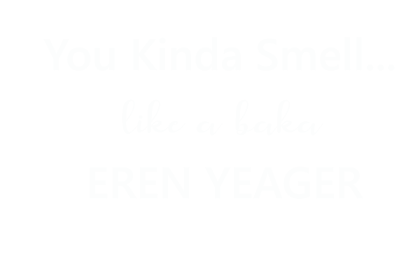 You Kinda Smell Like A Baka Eren Yeager