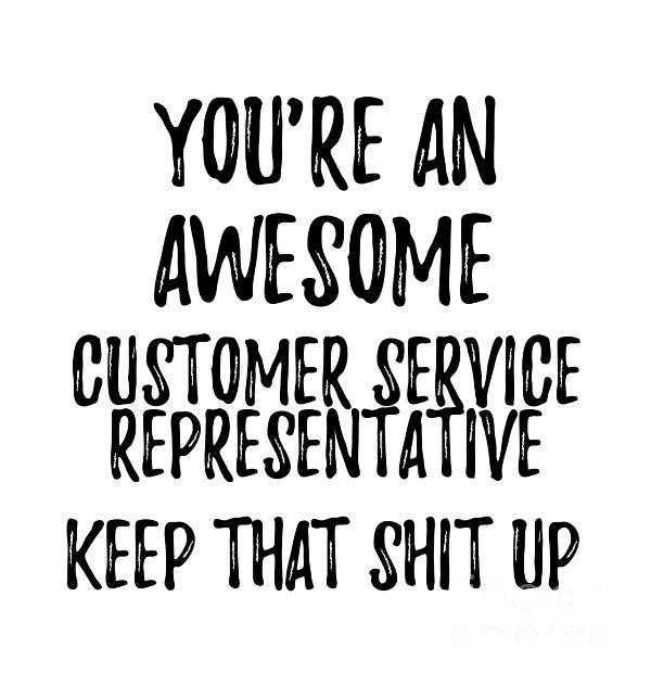 https://images.fineartamerica.com/images/artworkimages/medium/3/youre-an-awesome-customer-service-representative-keep-that-shit-up-funny-gift-ideas.jpg