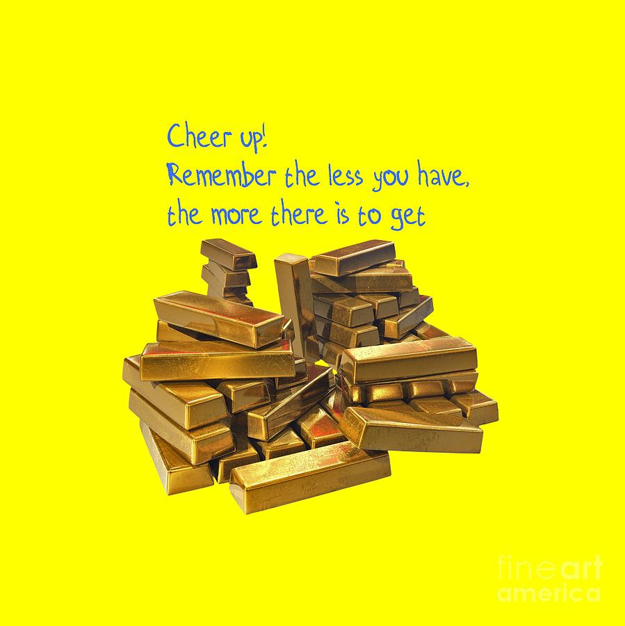 Cheer up Remember the less you have, the more there is to get #1 Photograph by Humorous Quotes
