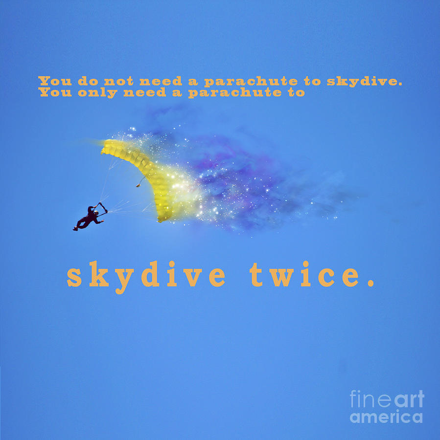 You don't need a parachute to skydive only to sky dive twice Photograph by  Humorous Quotes - Fine Art America