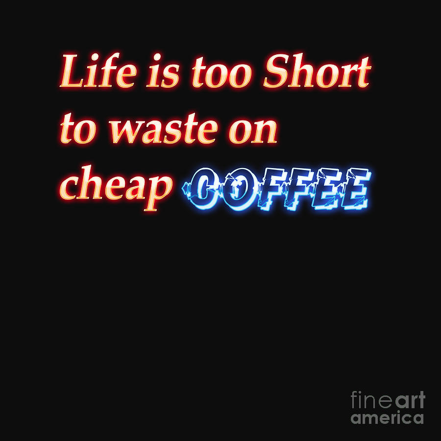 Life Digital Art Life Is Too Short To Waste Cheap Coffee by Humorous Quotes