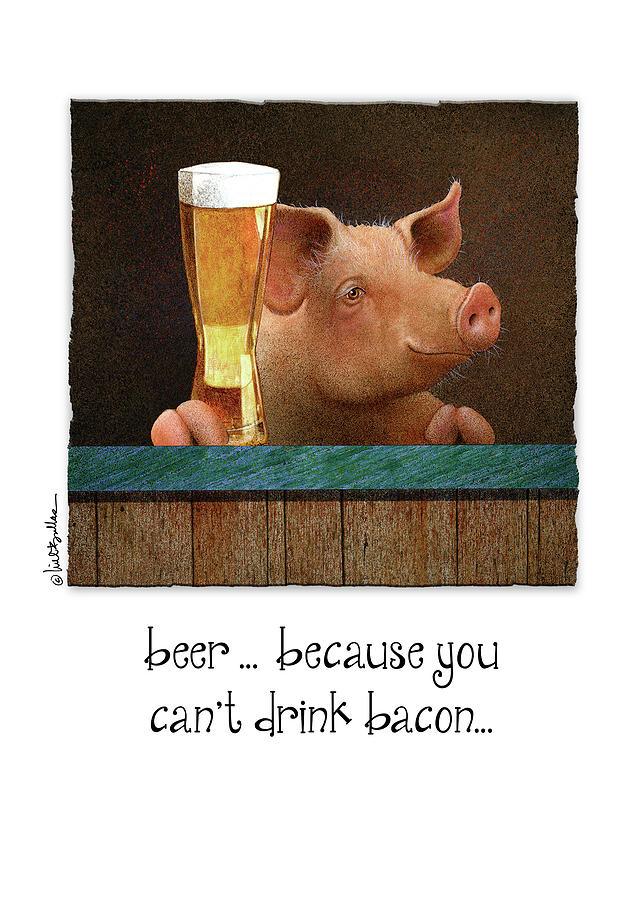 Beer Painting - Beer ... Because You Cant Drink Bacon... by Will Bullas
