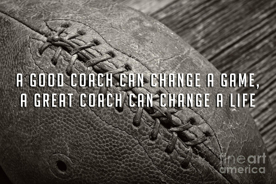 A good coach can change a game a great coach can change a life Photograph by Edward Fielding