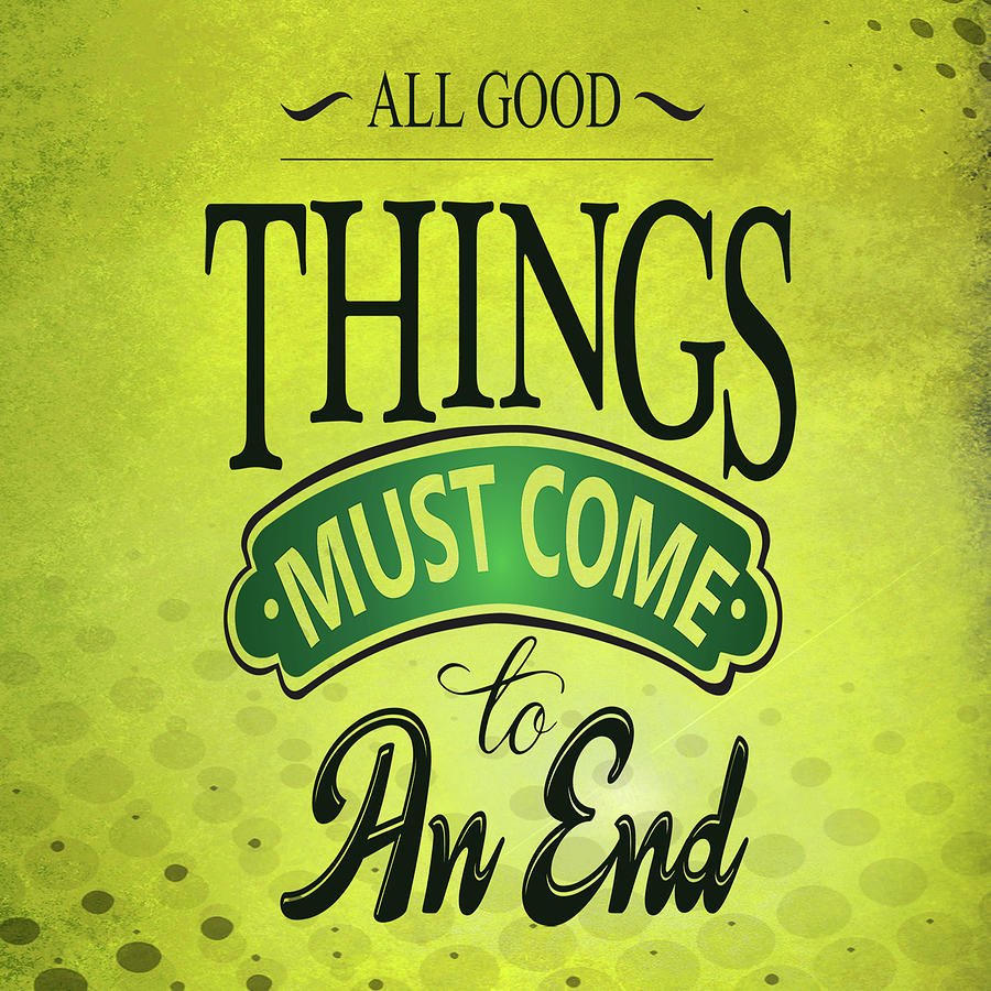 All Good Things Must Come To An End Quote : Quote Sad All Good Things ...