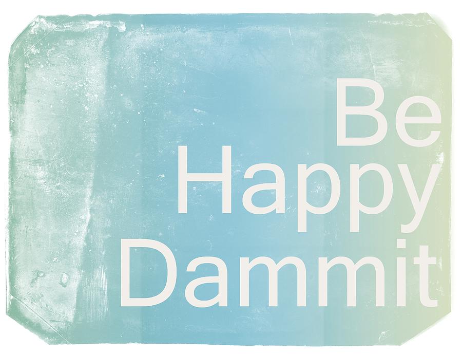 Quote Digital Art - Be Happy Dammit by Jacky Gerritsen