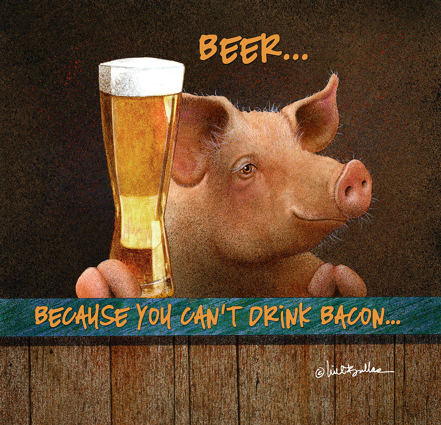 Beer Painting - Beer... Because You Cant Drink Bacon... by Will Bullas
