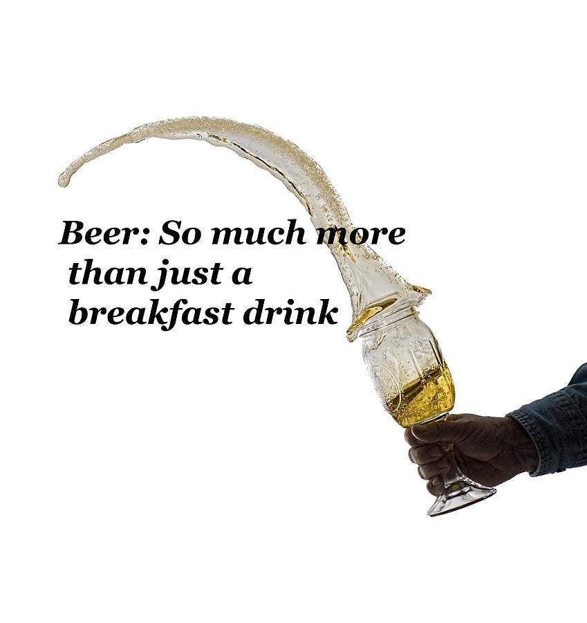Beer So Much More Than Just A Breakfast Drink Photograph by Daniel Friend