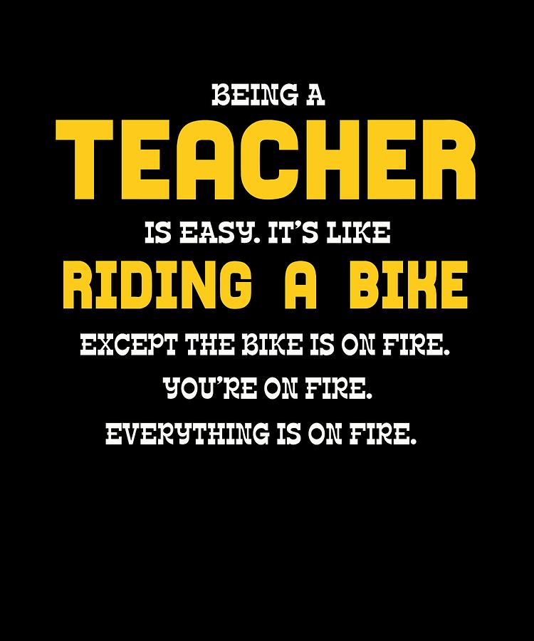 Being A Teacher Is Easy Its Like Riding A Bike Except The Bike Is On ...