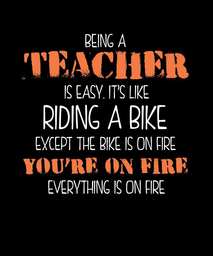 Being A Teacher Is Easy Its Like Riding A Bike Youre On Fire Digital ...