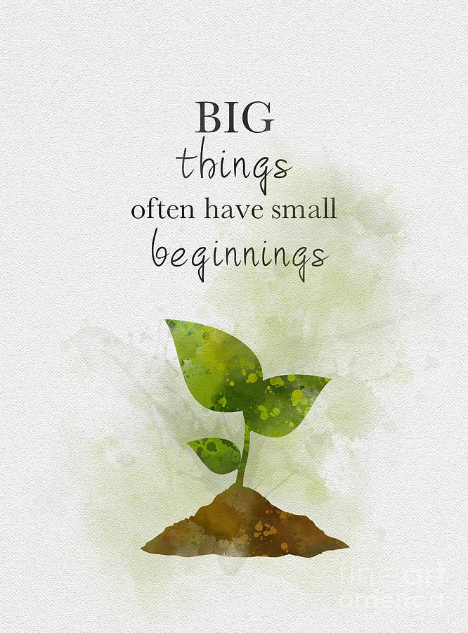 Big Things Often Have Small Beginnings Mixed Media by My Inspiration