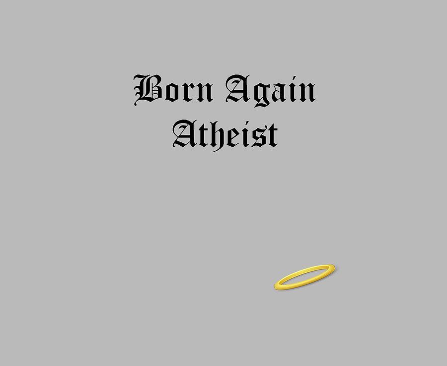 Born Again Atheist Digital Art by JustJeffAz Photography