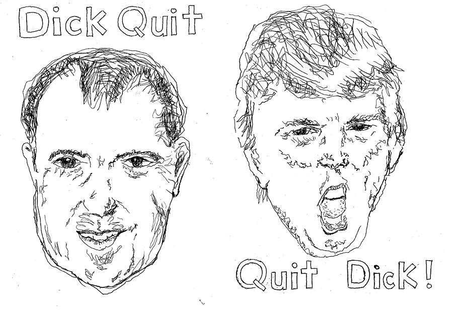 Dick Quit Quit Dick Drawing by William Tilton