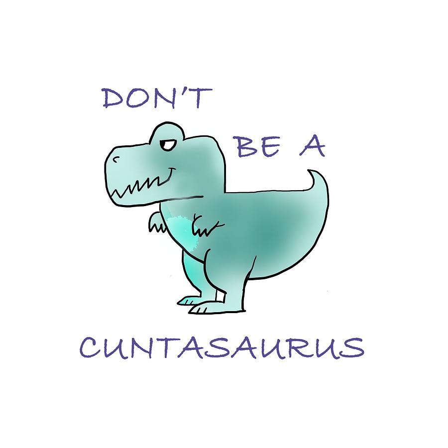 Don't Be A Cuntasaurus Drawing by Syah Putra - Pixels