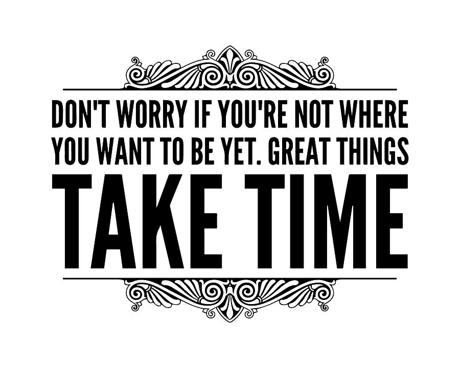 Don't Worry If You're Not Where You Want To Be Yet. Great Things Take ...
