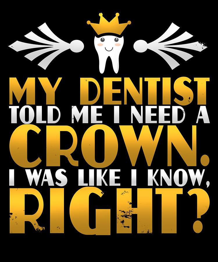 Funny My Dentist Told Me I Need A Crown Digital Art By Sourcing Graphic Design