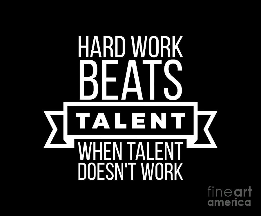 Hard Work Beats Talent When Talent Doesn T Work Hard All You Need Infos